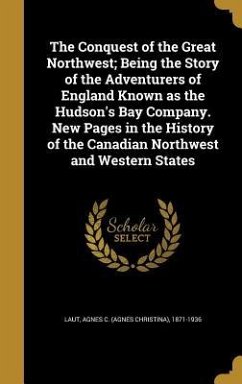 The Conquest of the Great Northwest; Being the Story of the Adventurers of England Known as the Hudson's Bay Company. New Pages in the History of the Canadian Northwest and Western States