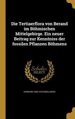 Die Tertiaerflora von Berand im Böhmischen Mittelgebirge. Ein neuer Beitrag zur Kenntniss der fossilen Pflanzen Böhmens