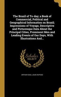 The Brazil of To-day; a Book of Commercial, Political and Geographical Information on Brazil; Impressions of Voyage, Descriptive and Picturesque Data About the Principal Cities, Prominent Men and Leading Events of Our Days, With Illustrations And... - Dias, Arthur; Raposo, Louis