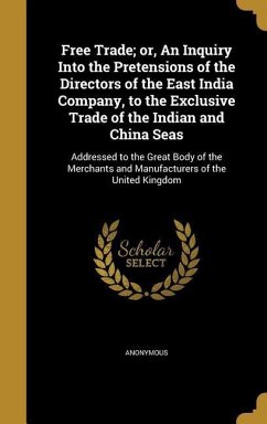 Free Trade; or, An Inquiry Into the Pretensions of the Directors of the East India Company, to the Exclusive Trade of the Indian and China Seas