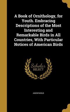A Book of Ornithology, for Youth. Embracing Descriptions of the Most Interesting and Remarkable Birds in All Countries, With Particular Notices of American Birds