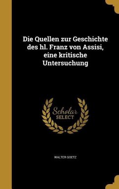 Die Quellen zur Geschichte des hl. Franz von Assisi, eine kritische Untersuchung - Goetz, Walter