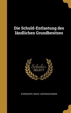 Die Schuld-Entlastung des ländlichen Grundbesitzes - Wendorff, W.