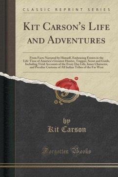 Kit Carson's Life and Adventures: From Facts Narrated by Himself, Embracing Events in the Life-Time of America's Greatest Hunter, Trapper, Scout and ... Character, and Peculiar Customs of All Indi