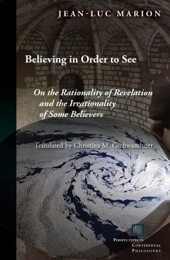 Believing in Order to See: On the Rationality of Revelation and the Irrationality of Some Believers - Marion, Jean-Luc