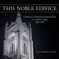 This Noble Edifice: A History of Religious and Spiritual Life at Carleton College, 1866-2016 - Colwell, Bruce William