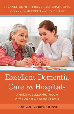 Excellent Dementia Care in Hospitals - James, Jo; Knight, Jules; Cotton, Bethany; Freyne, Rita; Pettit, Josh; Gilby, Lucy