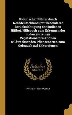 Botanischer Führer durch Norddeutschland (mit besonderer Berücksichtigung der östlichen Hälfte). Hilfsbuch zum Erkennen der in den einzelnen Vegetationsformationen wildwachsenden Pflanzenarten zum Gebrauch auf Exkursionen - Graebner, Paul