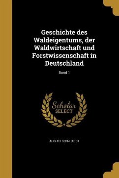 Geschichte des Waldeigentums, der Waldwirtschaft und Forstwissenschaft in Deutschland; Band 1 - Bernhardt, August