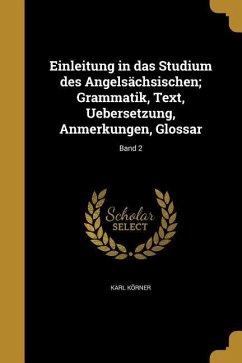 Einleitung in das Studium des Angelsächsischen; Grammatik, Text, Uebersetzung, Anmerkungen, Glossar; Band 2 - Körner, Karl