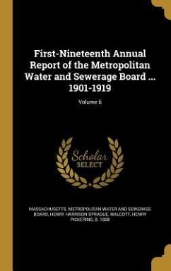 First-Nineteenth Annual Report of the Metropolitan Water and Sewerage Board ... 1901-1919; Volume 6 - Sprague, Henry Harrison
