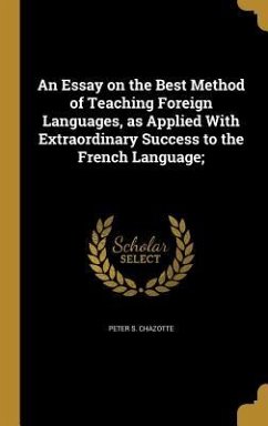 An Essay on the Best Method of Teaching Foreign Languages, as Applied With Extraordinary Success to the French Language; - Chazotte, Peter S