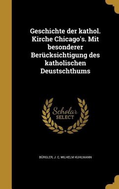 Geschichte der kathol. Kirche Chicago's. Mit besonderer Berücksichtigung des katholischen Deustschthums - Kuhlmann, Wilhelm