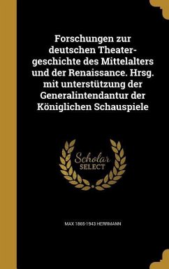 Forschungen zur deutschen Theater-geschichte des Mittelalters und der Renaissance. Hrsg. mit unterstützung der Generalintendantur der Königlichen Schauspiele