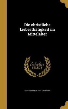 Die christliche Liebesthätigkeit im Mittelalter - Uhlhorn, Gerhard