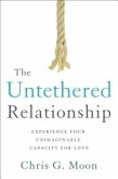 The Untethered Relationship: Experience Your Unimaginable Capacity for Love