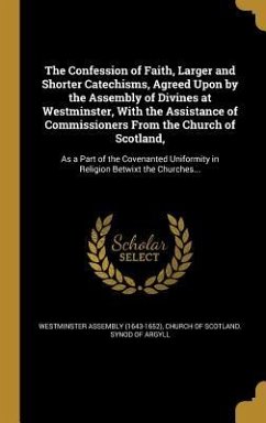 The Confession of Faith, Larger and Shorter Catechisms, Agreed Upon by the Assembly of Divines at Westminster, With the Assistance of Commissioners From the Church of Scotland,