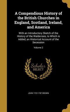 A Compendious History of the British Churches in England, Scotland, Ireland, and America - Brown, John