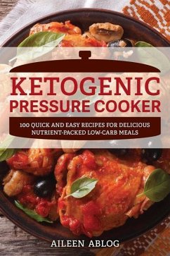 Ketogenic Pressure Cooker: 100 Quick and Easy Recipes for Delicious Nutrient-Packed Low-Carb Meals - Ablog, Aileen