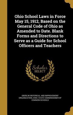 Ohio School Laws in Force May 15, 1912, Based on the General Code of Ohio as Amended to Date. Blank Forms and Directions to Serve as a Guide for School Officers and Teachers