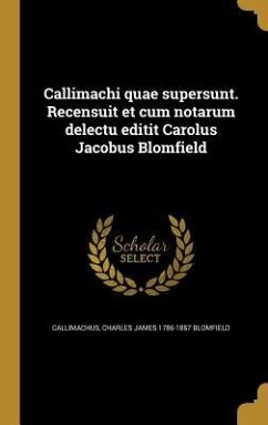 Callimachi quae supersunt. Recensuit et cum notarum delectu editit Carolus Jacobus Blomfield - Blomfield, Charles James