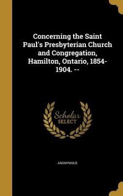 Concerning the Saint Paul's Presbyterian Church and Congregation, Hamilton, Ontario, 1854-1904. --