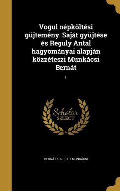 Vogul népköltési güjtemény. Saját gyüjtése és Reguly Antal hagyományai alapján közzéteszi Munkácsi Bernát; 1 - Munkácsi, Bernát