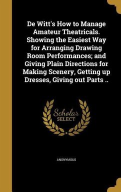 De Witt's How to Manage Amateur Theatricals. Showing the Easiest Way for Arranging Drawing Room Performances; and Giving Plain Directions for Making Scenery, Getting up Dresses, Giving out Parts ..