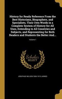History for Ready Reference From the Best Historians, Biographers, and Specialists, Their Own Words in a Complete System of History for All Uses, Extending to All Countries and Subjects, and Representing for Both Readers and Students the Better And...; Vol