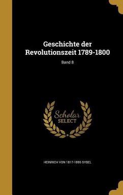 Geschichte der Revolutionszeit 1789-1800; Band 8 - Sybel, Heinrich Von