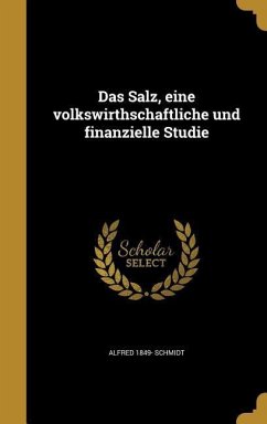 Das Salz, eine volkswirthschaftliche und finanzielle Studie - Schmidt, Alfred