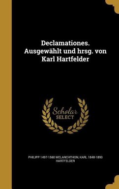 Declamationes. Ausgewählt und hrsg. von Karl Hartfelder - Melanchthon, Philipp; Hartfelder, Karl