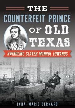 The Counterfeit Prince of Old Texas: Swindling Slaver Monroe Edwards - Bernard, Lora-Marie