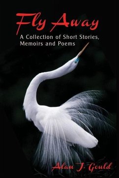 Fly Away: A Collection of Short Stories, Memoirs and Poems - Gould, Alan J.