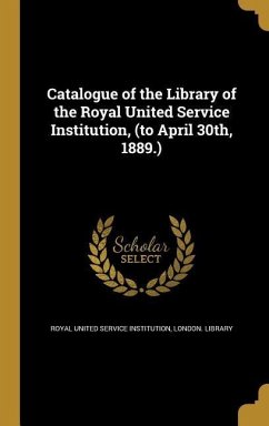 Catalogue of the Library of the Royal United Service Institution, (to April 30th, 1889.)