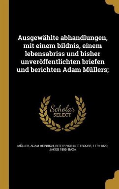 Ausgewählte abhandlungen, mit einem bildnis, einem lebensabriss und bisher unveröffentlichten briefen und berichten Adam Müllers; - Baxa, Jakob