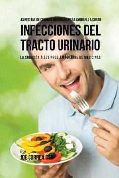 43 Recetas De Comidas Naturales Para Ayudarlo A Curar Infecciones Del Tracto Urinario - Correa, Joe