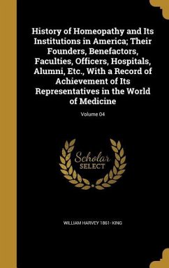 History of Homeopathy and Its Institutions in America; Their Founders, Benefactors, Faculties, Officers, Hospitals, Alumni, Etc., With a Record of Achievement of Its Representatives in the World of Medicine; Volume 04
