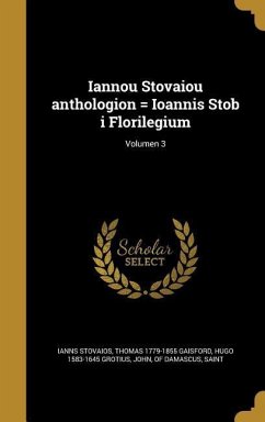 Iannou Stovaiou anthologion = Ioannis Stob i Florilegium; Volumen 3 - Stovaios, Ianns; Gaisford, Thomas; Grotius, Hugo