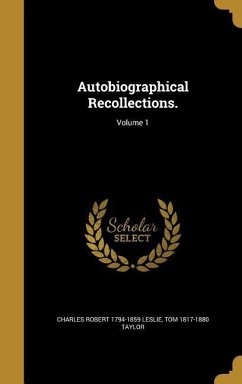 Autobiographical Recollections.; Volume 1 - Leslie, Charles Robert; Taylor, Tom