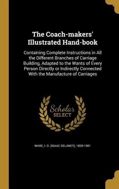 The Coach-makers' Illustrated Hand-book: Containing Complete Instructions in All the Different Branches of Carriage Building, Adapted to the Wants of