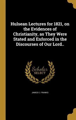 Hulsean Lectures for 1821, on the Evidences of Christianity, as They Were Stated and Enforced in the Discourses of Our Lord.. - Franks, James C