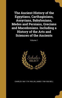 The Ancient History of the Egyptians, Carthaginians, Assyrians, Babylonians, Medes and Persians, Grecians and Macedonians. Including a History of the Arts and Sciences of the Ancients; Volume 1