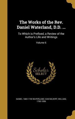 The Works of the Rev. Daniel Waterland, D.D. ...: To Which is Prefixed, a Review of the Author's Life and Writings; Volume 6
