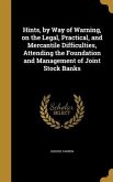 Hints, by Way of Warning, on the Legal, Practical, and Mercantile Difficulties, Attending the Foundation and Management of Joint Stock Banks