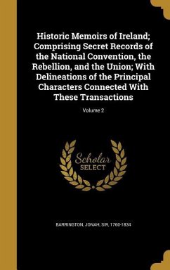 Historic Memoirs of Ireland; Comprising Secret Records of the National Convention, the Rebellion, and the Union; With Delineations of the Principal Characters Connected With These Transactions; Volume 2