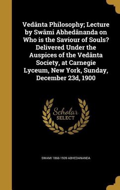 Vedânta Philosophy; Lecture by Swâmi Abhedânanda on Who is the Saviour of Souls? Delivered Under the Auspices of the Vedânta Society, at Carnegie Lyceum, New York, Sunday, December 23d, 1900 - Abhedananda, Swami
