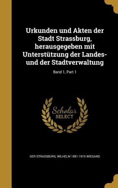 Urkunden und Akten der Stadt Strassburg, herausgegeben mit Unterstützung der Landes- und der Stadtverwaltung; Band 1, Part 1