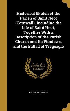 Historical Sketch of the Parish of Saint Neot (Cornwall). Including the Life of Saint Neot, Together With a Description of the Parish Church and Its Windows, and the Ballad of Tregeagle