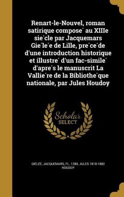 Renart-le-Nouvel, roman satirique compose&#769; au XIIIe sie&#768;cle par Jacquemars Gie&#769;le&#769;e de Lille, pre&#769;ce&#769;de d'une introduction historique et illustre&#769; d'un fac-simile&#769; d'apre&#768;s le manuscrit La Vallie&#768;re de la B